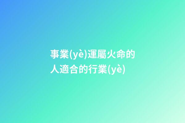 事業(yè)運屬火命的人適合的行業(yè)