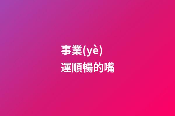 事業(yè)運順暢的嘴