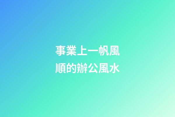 事業上一帆風順的辦公風水
