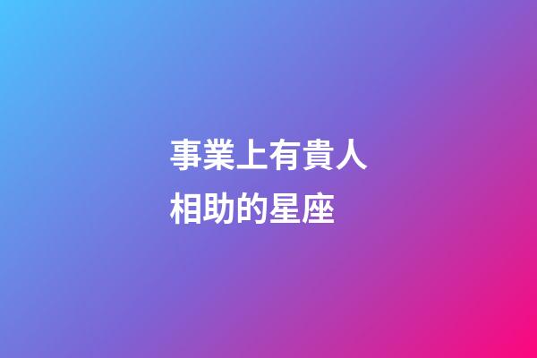 事業上有貴人相助的星座-第1張-星座運勢-玄機派