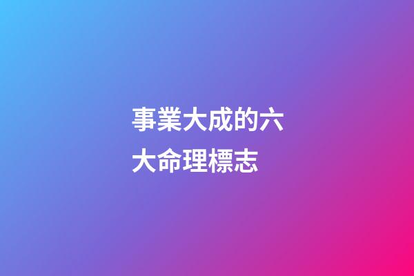 事業大成的六大命理標志