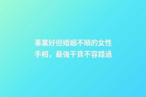 事業好但婚姻不順的女性手相，最強干貨不容錯過