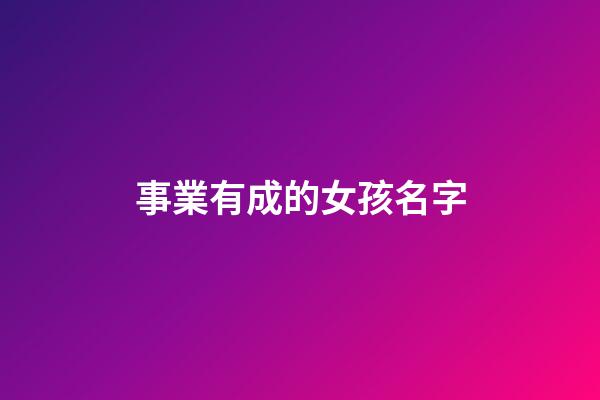 事業有成的女孩名字(女生起什么名字對事業有幫助)-第1張-女孩起名-玄機派