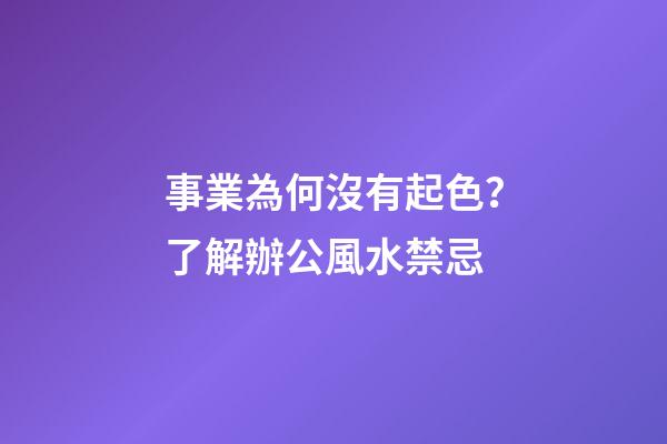 事業為何沒有起色？了解辦公風水禁忌