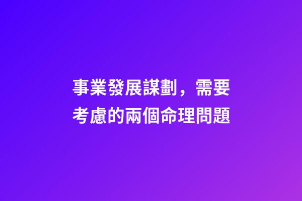 事業發展謀劃，需要考慮的兩個命理問題