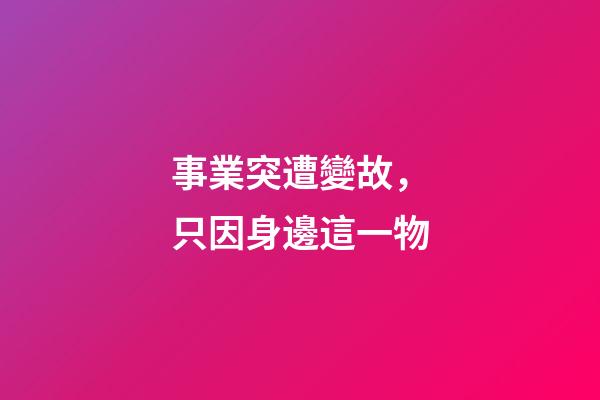 事業突遭變故，只因身邊這一物