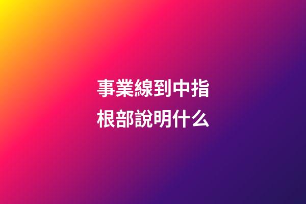 事業線到中指根部說明什么
