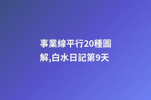 事業線平行20種圖解,白水日記第9天-第1張-觀點-玄機派