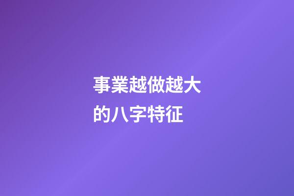 事業越做越大的八字特征