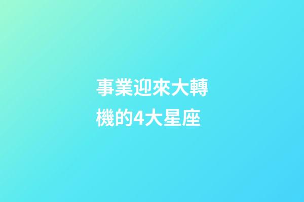 事業迎來大轉機的4大星座