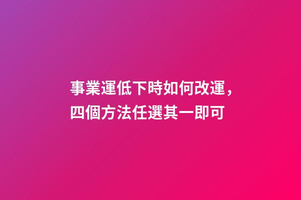 事業運低下時如何改運，四個方法任選其一即可