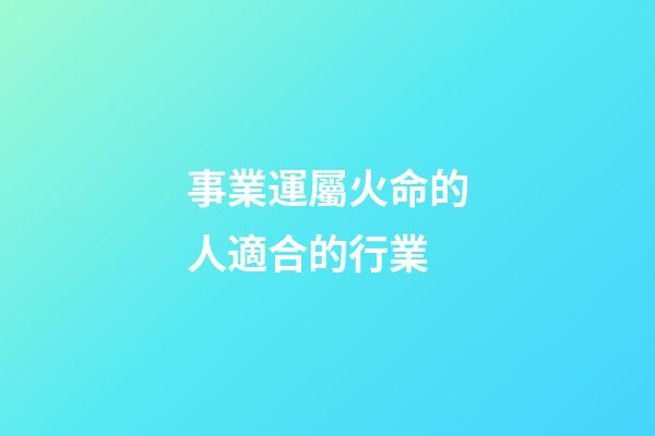 事業運屬火命的人適合的行業