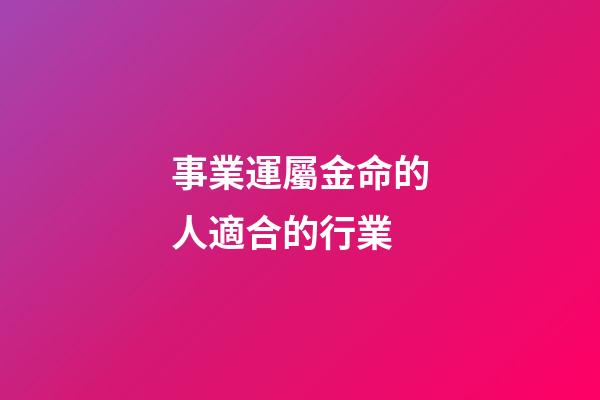 事業運屬金命的人適合的行業