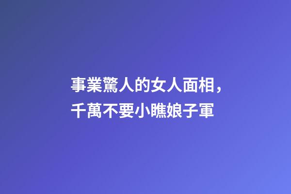 事業驚人的女人面相，千萬不要小瞧娘子軍