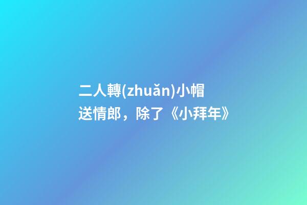 二人轉(zhuǎn)小帽送情郎，除了《小拜年》-第1張-觀點(diǎn)-玄機(jī)派