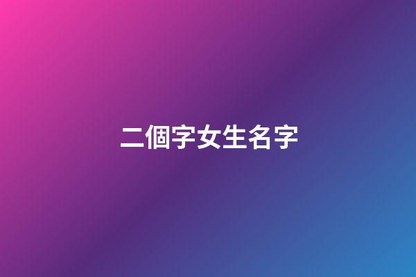 二個字女生名字(二個字女生名字可愛)-第1張-女孩起名-玄機派