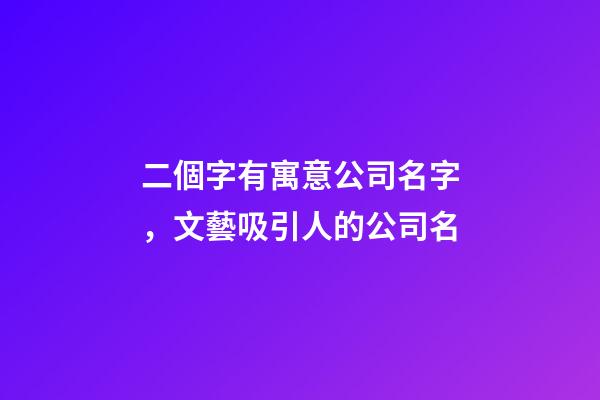 二個字有寓意公司名字，文藝吸引人的公司名