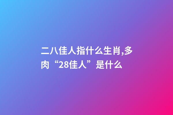二八佳人指什么生肖,多肉“28佳人”是什么-第1張-觀點-玄機派