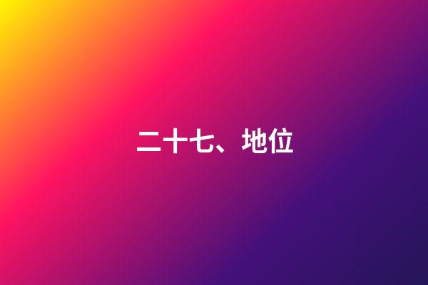 二十七、地位
