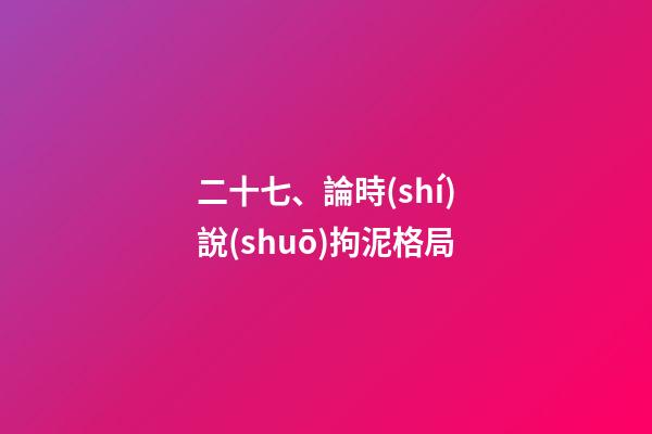 二十七、論時(shí)說(shuō)拘泥格局