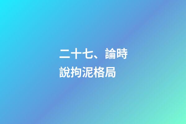 二十七、論時說拘泥格局