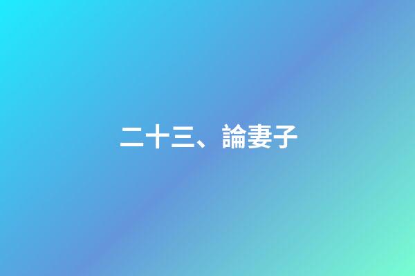 二十三、論妻子