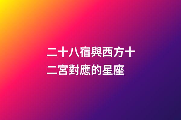 二十八宿與西方十二宮對應的星座-第1張-星座運勢-玄機派