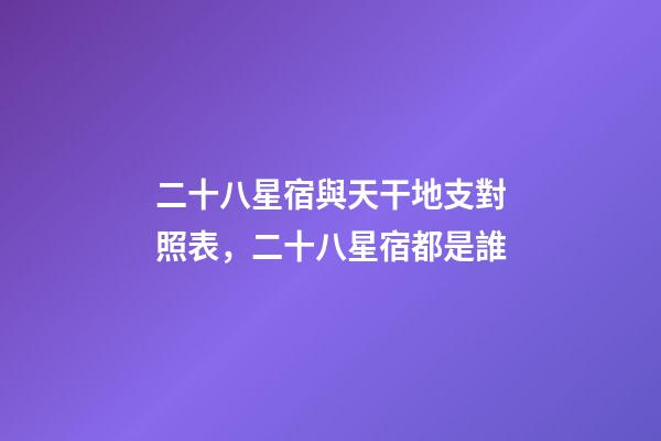 二十八星宿與天干地支對照表，二十八星宿都是誰