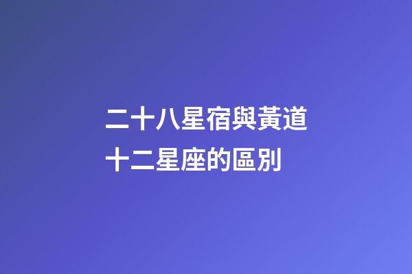 二十八星宿與黃道十二星座的區別-第1張-星座運勢-玄機派