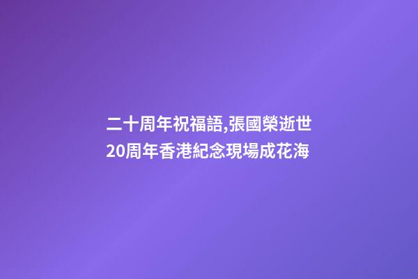 二十周年祝福語,張國榮逝世20周年香港紀念現場成花海-第1張-觀點-玄機派