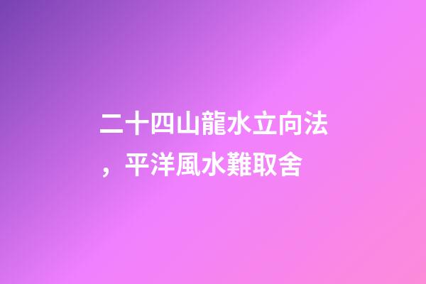二十四山龍水立向法，平洋風水難取舍-第1張-觀點-玄機派