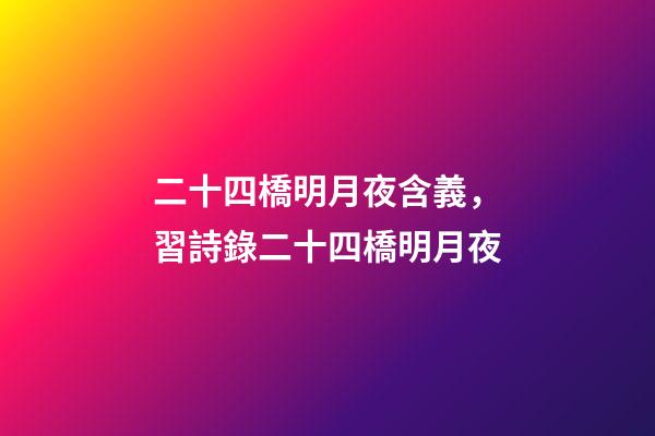 二十四橋明月夜含義，習詩錄二十四橋明月夜-第1張-觀點-玄機派
