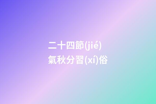 二十四節(jié)氣秋分習(xí)俗