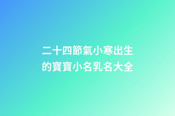 二十四節氣小寒出生的寶寶小名乳名大全