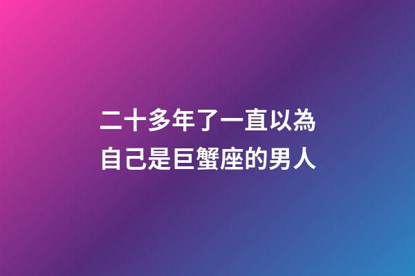 二十多年了一直以為自己是巨蟹座的男人-第1張-星座運勢-玄機派