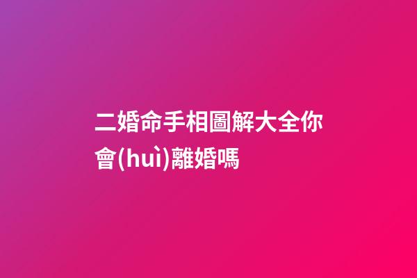 二婚命手相圖解大全你會(huì)離婚嗎