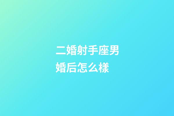 二婚射手座男婚后怎么樣-第1張-星座運勢-玄機派