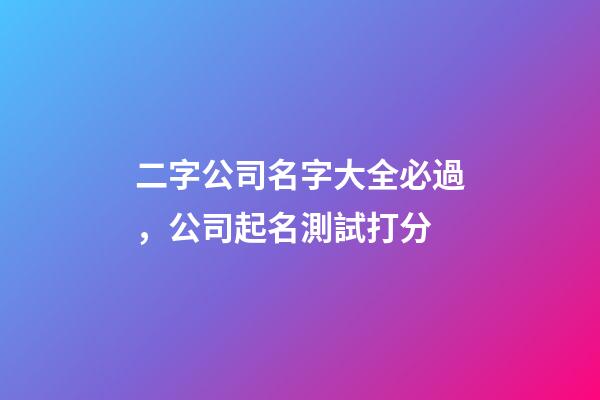 二字公司名字大全必過，公司起名測試打分