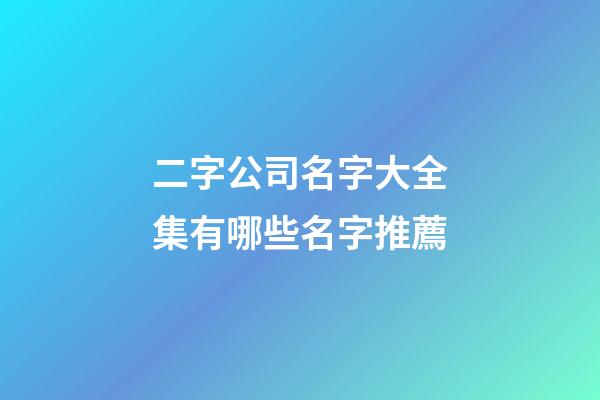 二字公司名字大全集有哪些名字推薦-第1張-公司起名-玄機派
