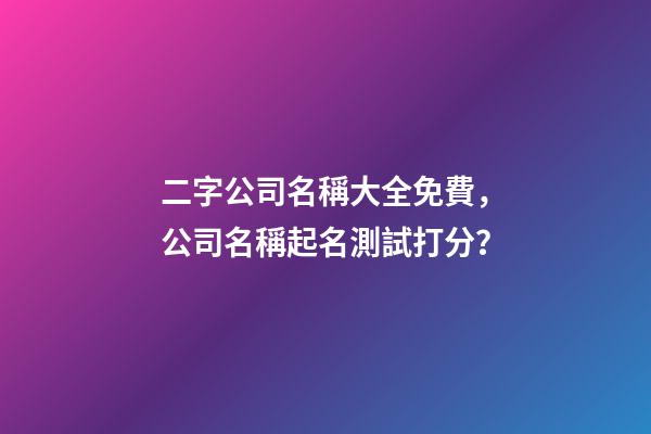 二字公司名稱大全免費，公司名稱起名測試打分？