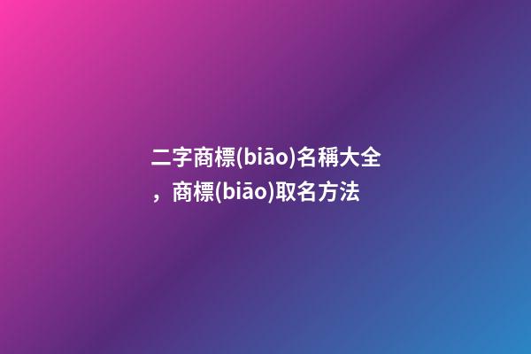 二字商標(biāo)名稱大全，商標(biāo)取名方法-第1張-商標(biāo)起名-玄機(jī)派