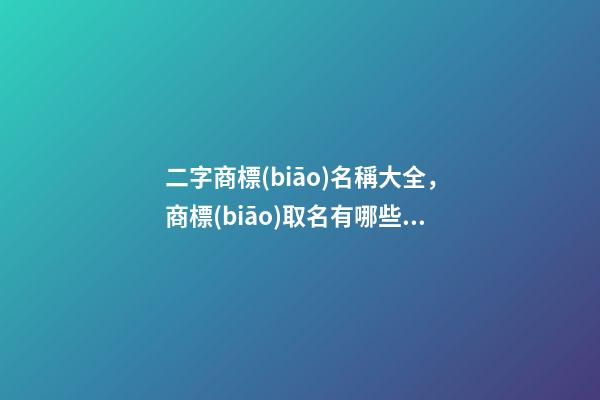二字商標(biāo)名稱大全，商標(biāo)取名有哪些好的方法