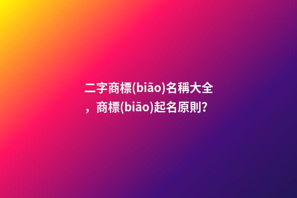 二字商標(biāo)名稱大全，商標(biāo)起名原則？