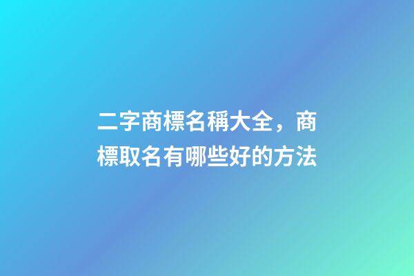 二字商標名稱大全，商標取名有哪些好的方法