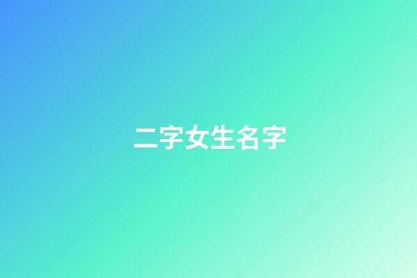 二字女生名字(二字女生名字可愛)-第1張-女孩起名-玄機派