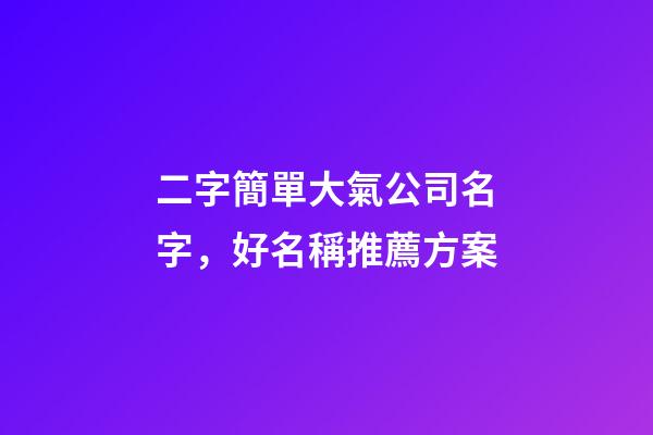 二字簡單大氣公司名字，好名稱推薦方案