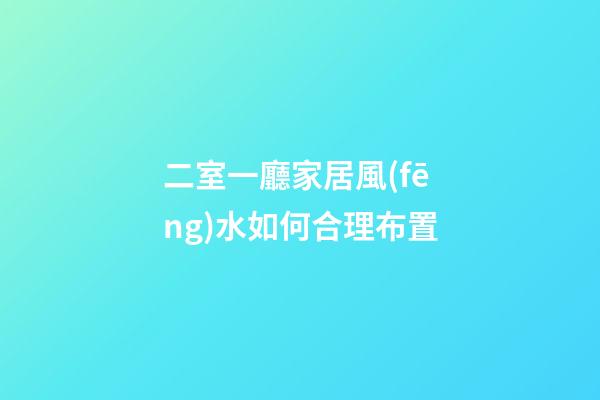 二室一廳家居風(fēng)水如何合理布置