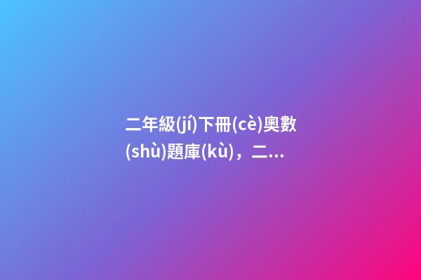 二年級(jí)下冊(cè)奧數(shù)題庫(kù)，二年級(jí)數(shù)學(xué)下冊(cè)-第1張-觀點(diǎn)-玄機(jī)派