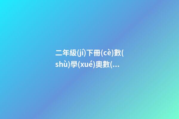 二年級(jí)下冊(cè)數(shù)學(xué)奧數(shù)題100道，二年級(jí)數(shù)學(xué)下冊(cè)-第1張-觀點(diǎn)-玄機(jī)派