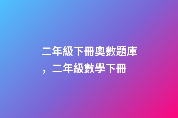 二年級下冊奧數題庫，二年級數學下冊-第1張-觀點-玄機派